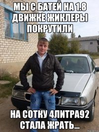 мы с батей на 1.8 движке жиклеры покрутили на сотку 4литра92 стала жрать...
