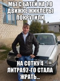 мы с батей на 1.8 движке жиклеры покрутили на сотку 4 литра92-го стала жрать...