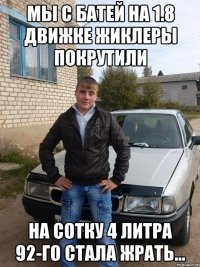 мы с батей на 1.8 движке жиклеры покрутили на сотку 4 литра 92-го стала жрать...