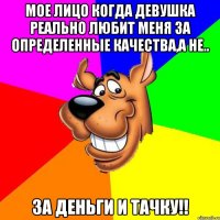 Мое лицо когда девушка реально любит меня за определенные качества,а не.. За деньги и тачку!!