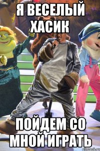 Я веселый хасик пойдем со мной играть