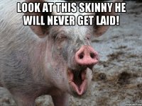 look at this skinny he will never get laid! 