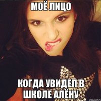 Моё лицо когда увидел в школе Алёну