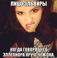 Лицо Эльвиры когда говорят что Эллеонора круче чем она.