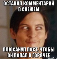 Оставил комментарий в свежем Плюсанул пост, чтобы он попал в горячее