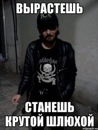 Вырастешь Станешь крутой шлюхой