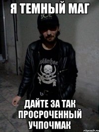 Я темный маг Дайте за так просроченный учпочмак
