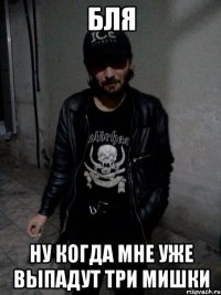 Бля Ну когда мне уже выпадут три мишки