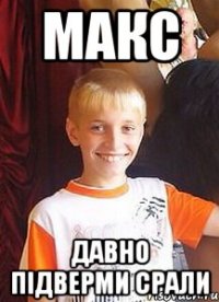 макс давно підверми срали