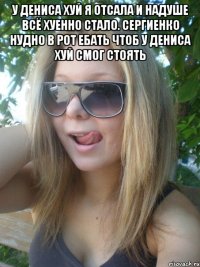 у дениса хуй я отсала и надуше всё хуенно стало. сергиенко нудно в рот ебать чтоб у дениса хуй смог стоять 