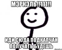 МЭРКЭЛЬ!!111!! Иди сюда подкапчан получать будешь