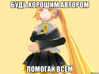 Будь хорошим автором Помогай всем