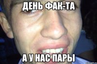 день фак-та а у нас пары