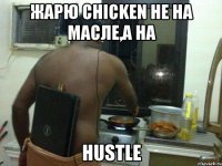 Жарю chicken не на масле,а на HUSTLE