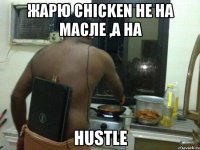 Жарю chicken не на масле ,а на HUSTLE