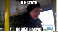 И КСТАТИ ПОШЁЛ НАХУЙ!!