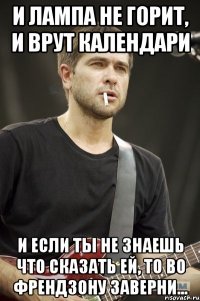 И лампа не горит, и врут календари и если ты не знаешь что сказать ей, то во френдзону заверни...