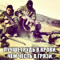  Лучше грудь в крови, чем честь в грязи.