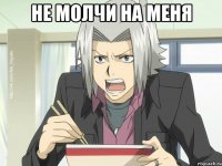 НЕ МОЛЧИ НА МЕНЯ 