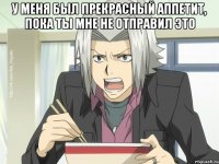 У МЕНЯ БЫЛ ПРЕКРАСНЫЙ АППЕТИТ, ПОКА ТЫ МНЕ НЕ ОТПРАВИЛ ЭТО 
