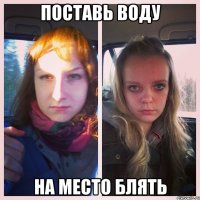 поставь воду на место блять