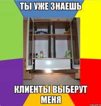 ты уже знаешь клиенты выберут меня