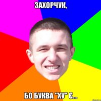 ЗаХОрчук, бо буква "Ху" є...