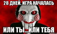28 дней. Игра началась Или ты...или тебя