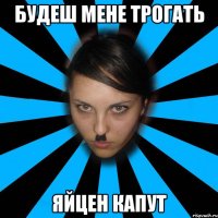 Будеш мене трогать Яйцен капут