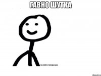 Гавно шутка 