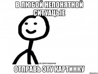 В любой непонятной ситуацые отправь эту картинку
