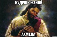 будешь женой Ахмеда