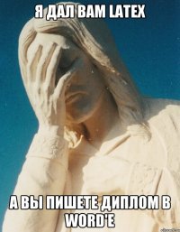 я дал вам LaTex а вы пишете диплом в Word'e