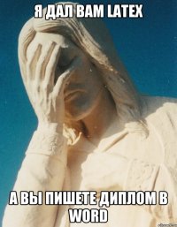 я дал вам LaTex а вы пишете диплом в word