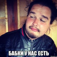  бабки у нас есть