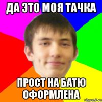 да это моя тачка прост на батю оформлена