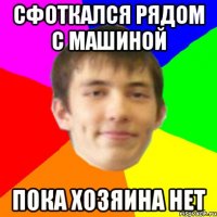 сфоткался рядом с машиной пока хозяина нет