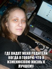  где видят меня родители когда я говорю что я изменюсвою жизнь к лучшему