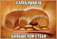 У хлебушка IQ Больше чем у тебя
