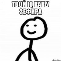 Твой IQ как у зефира 