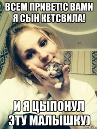Всем привет!С вами я сын Кетсвила! и я цыпонул эту малышку)