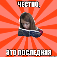 ЧЕСТНО, ЭТО ПОСЛЕДНЯЯ