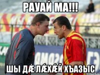 рауай ма!!! шы дǽ лǽхǽй хъазыс