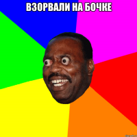 Взорвали на бочке 