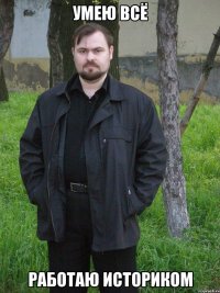 умею всё работаю историком