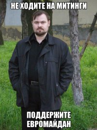 не ходите на митинги поддержите евромайдан