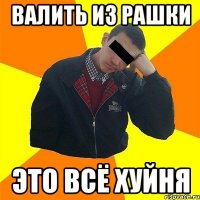 валить из рашки Это всё хуйня