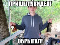 Пришел!увидел! Обрыгал!