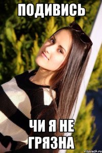 подивись чи я не грязна