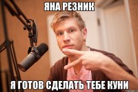 Яна Резник Я готов сделать тебе куни